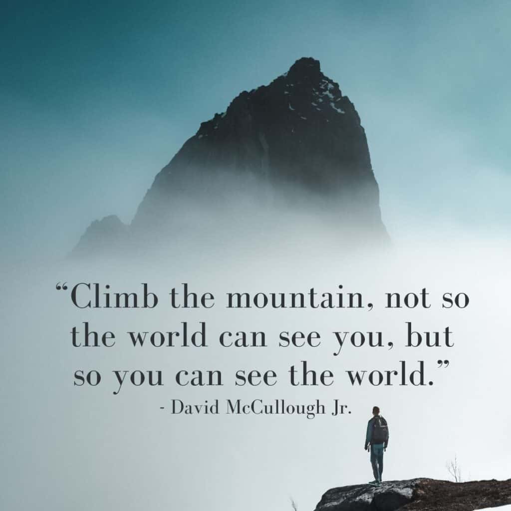 Best Travel Quote - Climb the mountain, not so the world can see you, but so you can see the world.