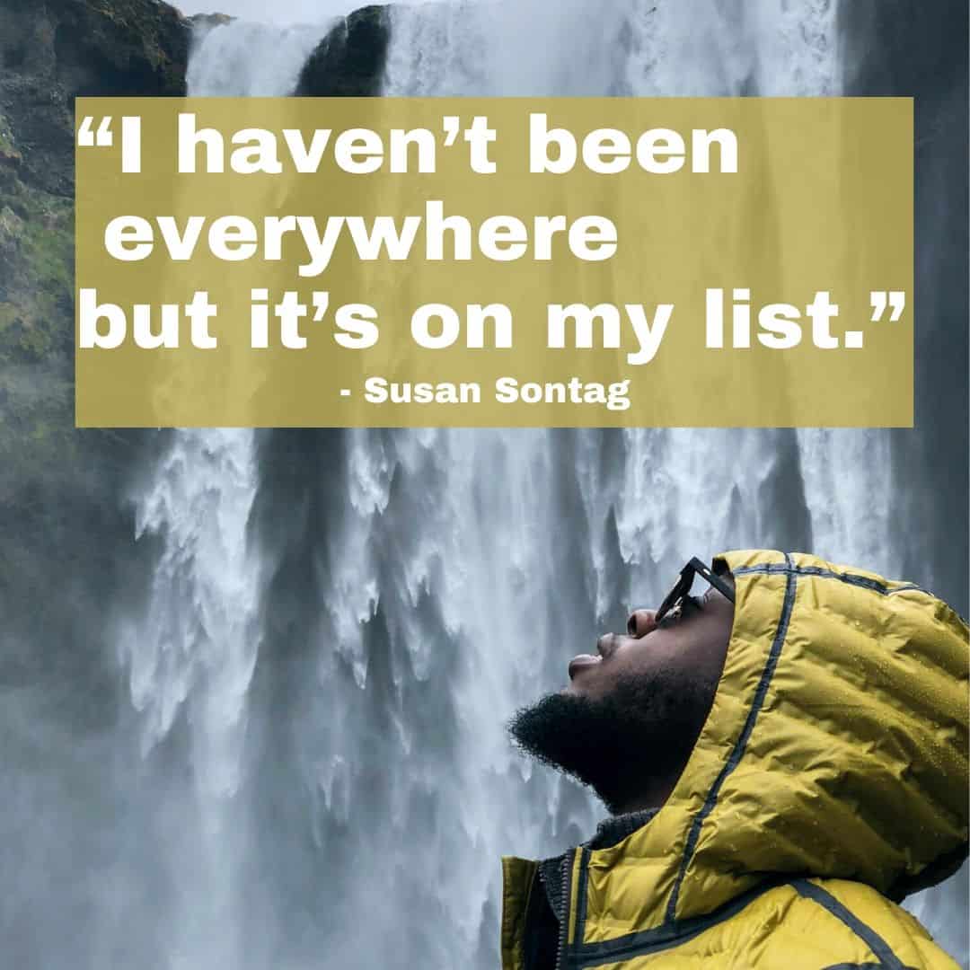 I haven’t been everywhere but it’s on my list. - Travel Quotes